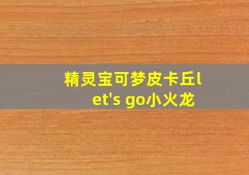 精灵宝可梦皮卡丘let's go小火龙